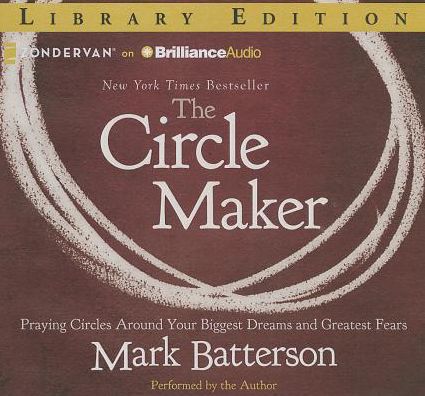 The Circle Maker: Praying Circles Around Your Biggest Dreams and Greatest Fears