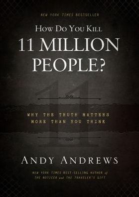 How Do You Kill 11 Million People?: Why the Truth Matters More Than You Think