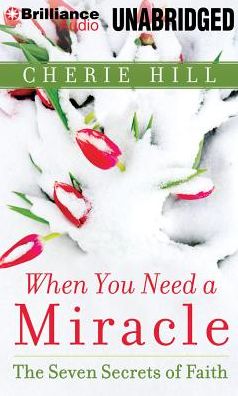 When You Need a Miracle: The Seven Secrets of Faith