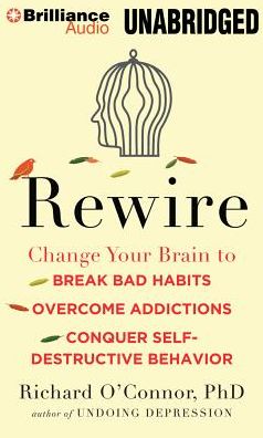 Rewire: Change Your Brain to Break Bad Habits, Overcome Addictions, Conquer Self-Destructive Behavior