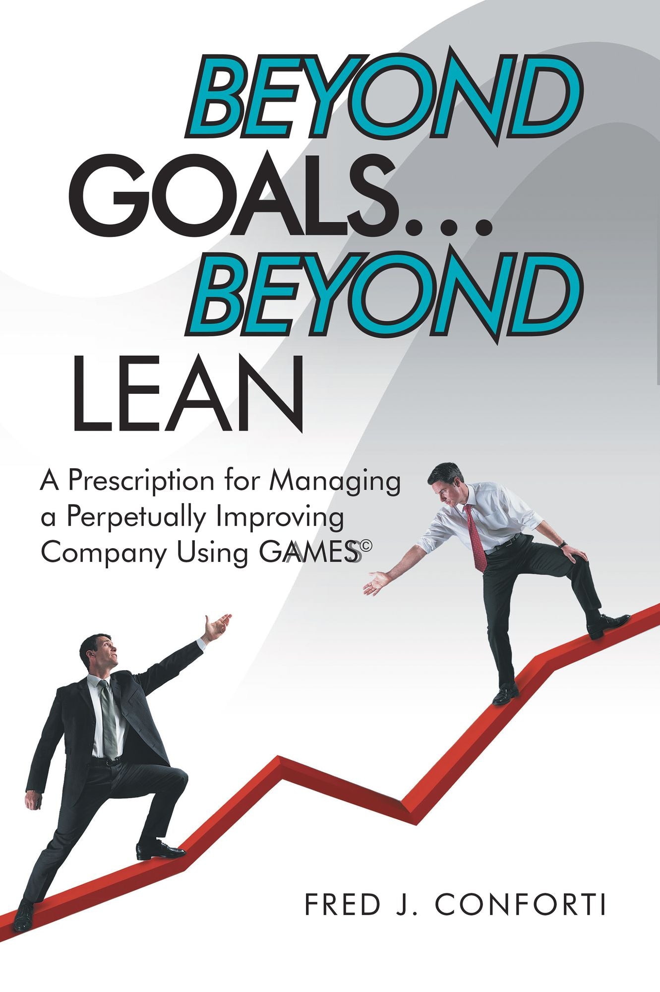 Beyond Goals ... Beyond Lean: A Prescription for Managing a Perpetually Improving Company Using GAAMESS