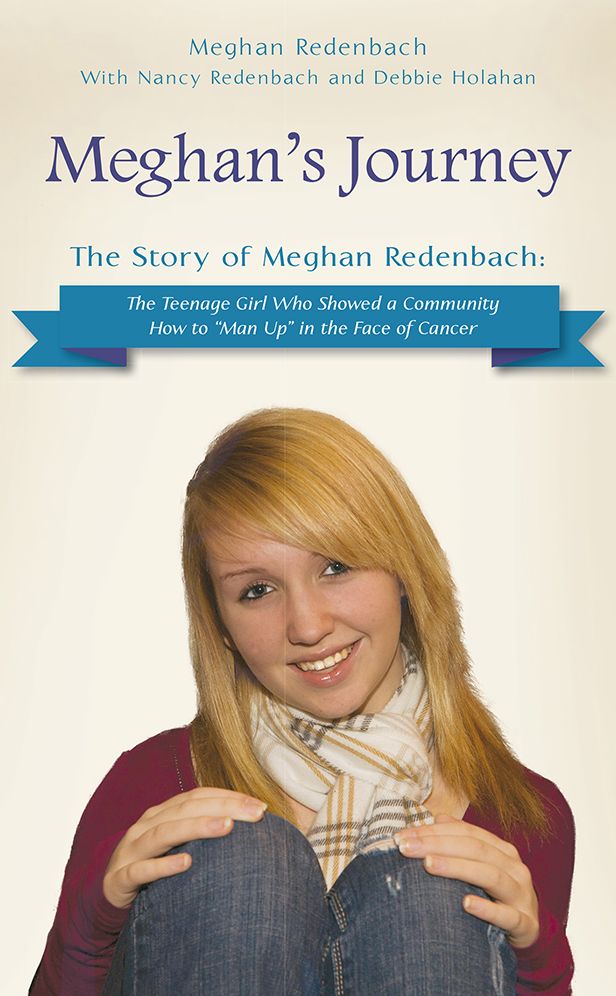 Meghan's Journey: The Story of Meghan Redenbach: The Teenage Girl Who Showed a Community How to "Man Up" in the Face of Cancer