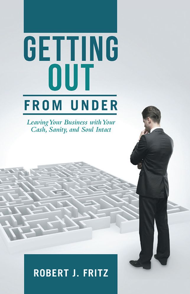 Getting Out from Under:: Leaving Your Business with Your Cash, Sanity, and Soul Intact