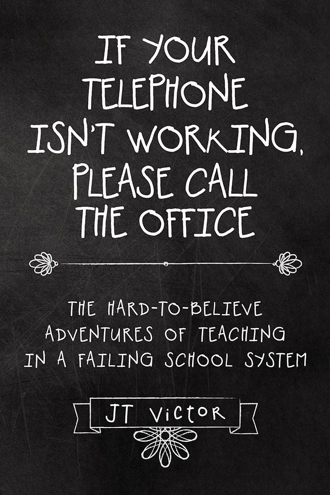 If Your Telephone Isn't Working, Please Call the Office: The Hard-to-Believe Adventures of Teaching in a Failing School System