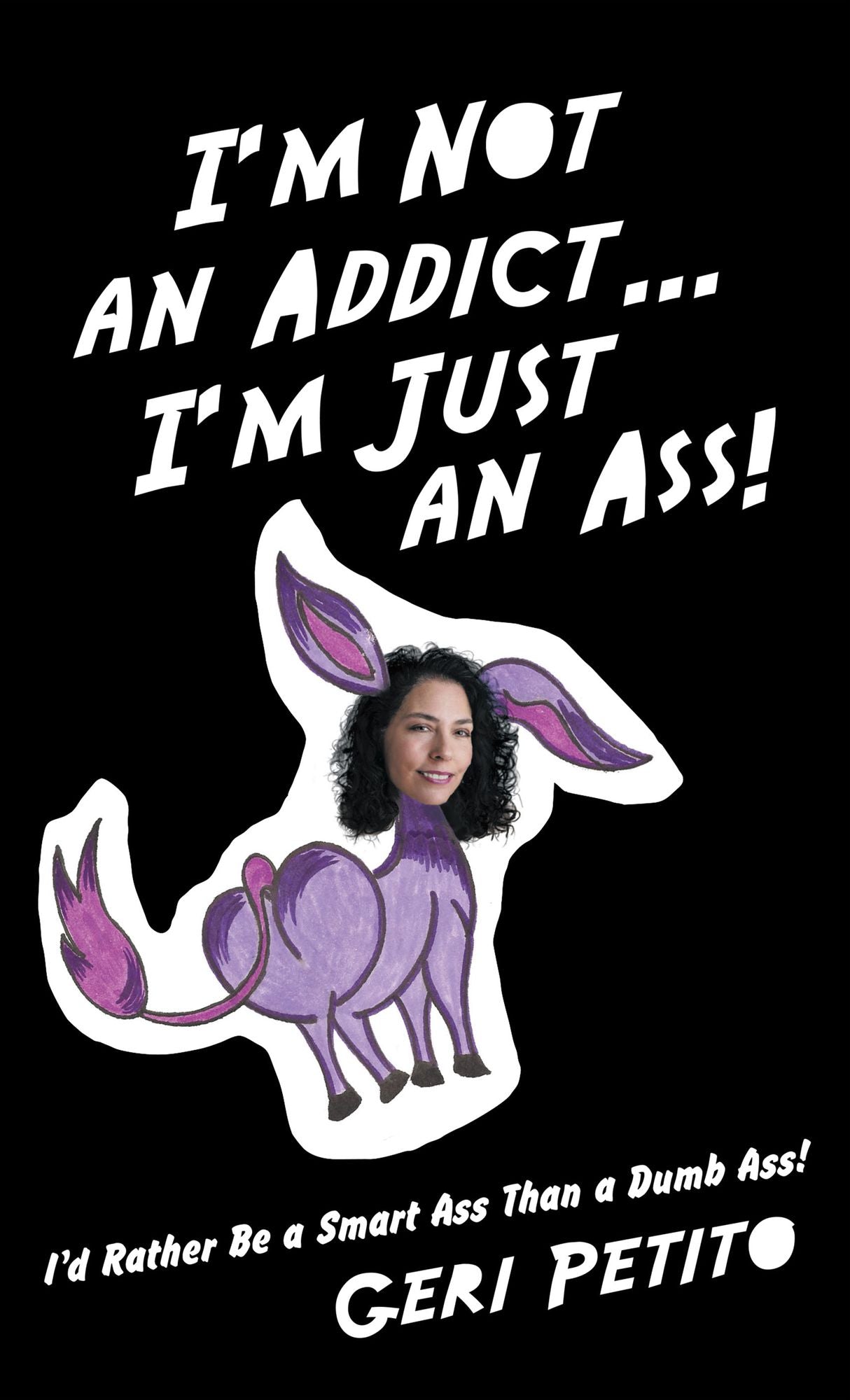 Im Not an Addict Im Just an Ass!: Id Rather Be a Smart Ass Than a Dumb Ass!