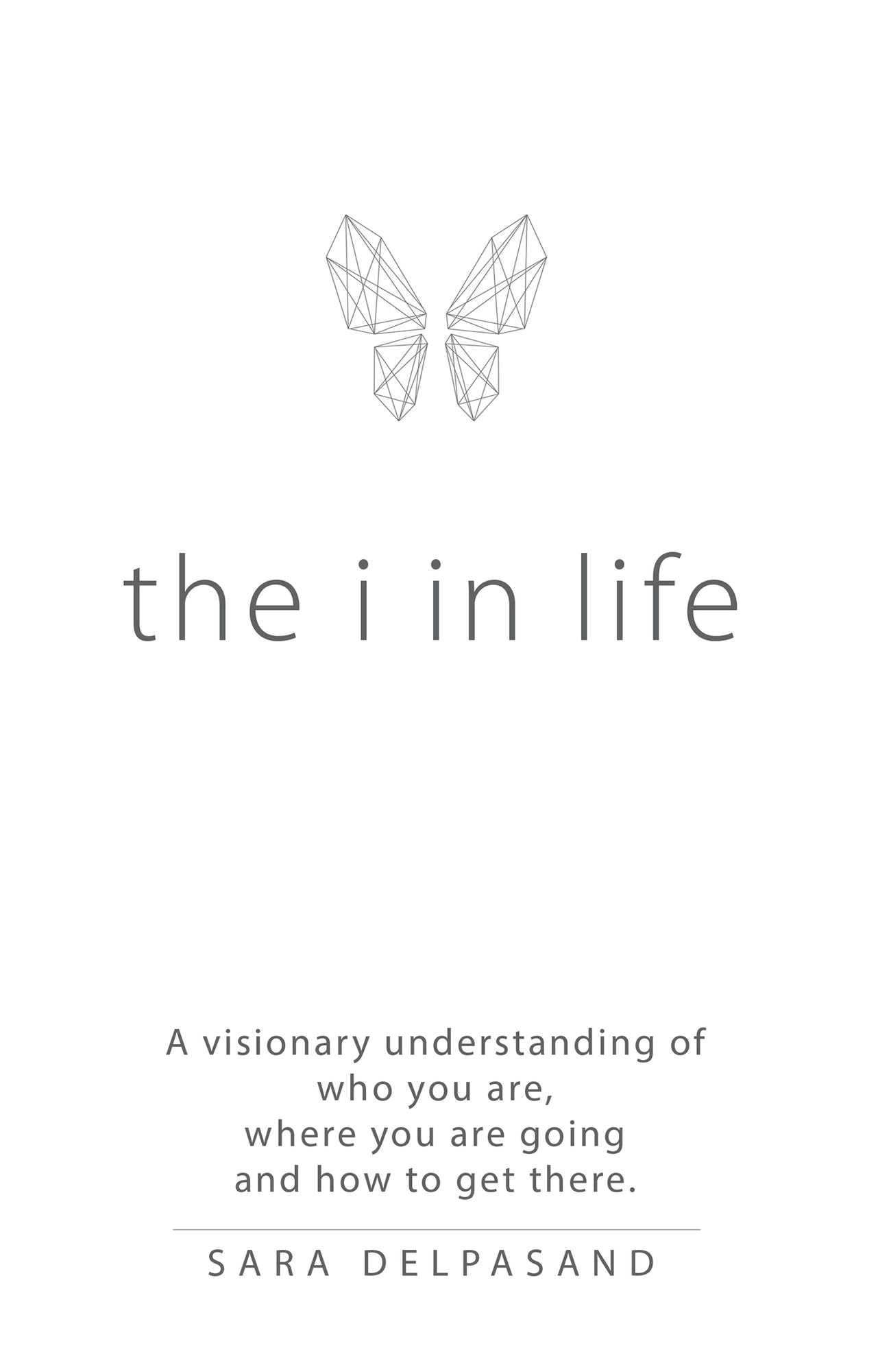 The i in Life: A Visionary New Understanding of Who You Are, Where You Are Going, and How to Get There