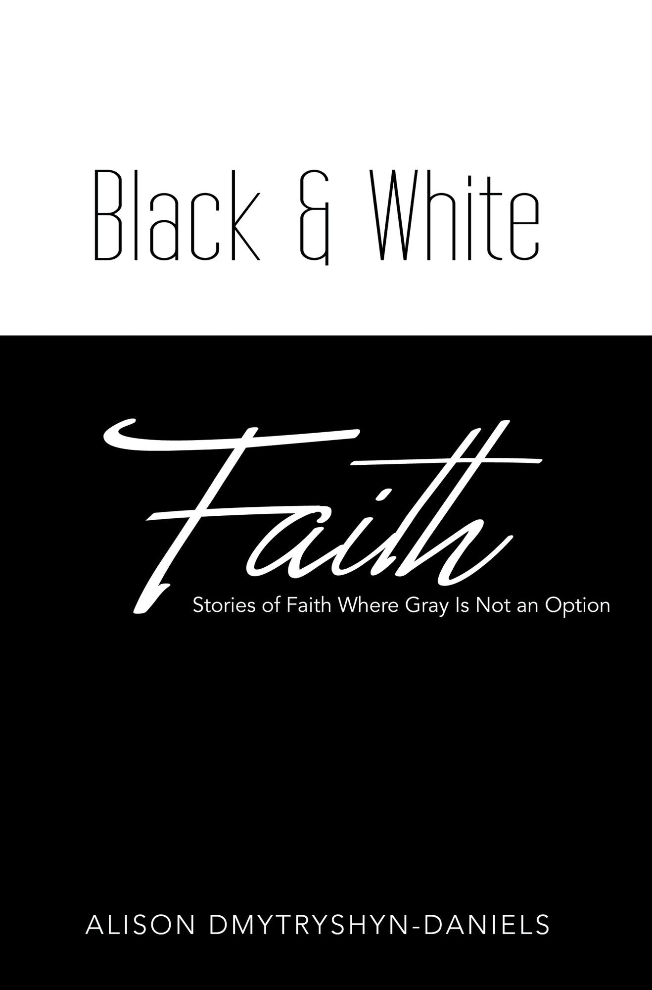 Black & White Faith: Stories of Faith Where Gray Is Not an Option