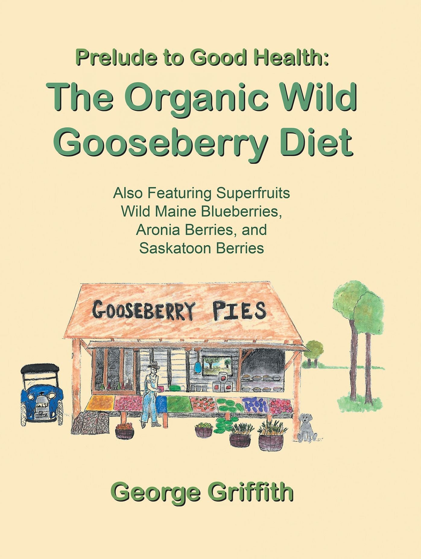 Prelude to Good Health: The Organic Wild Gooseberry Diet: Also Featuring Superfruits Wild Maine Blueberries, Aronia Berries, and Saskatoon Berries