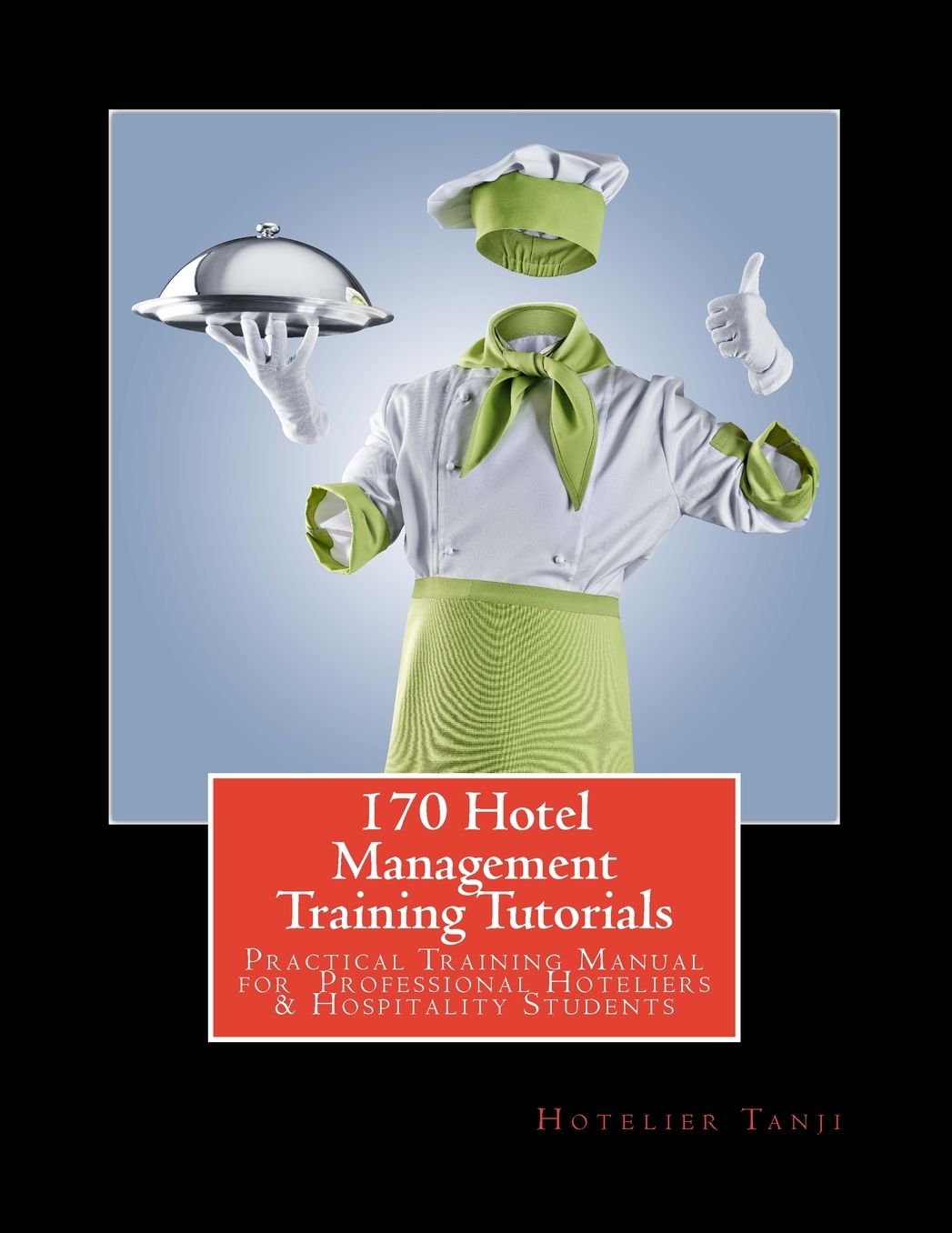 170 Hotel Management Training Tutorials: Practical Training Guide for Professional Hoteliers & Hospitality Students