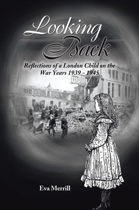 Looking Back: Reflections of a London Child on the War years 1939 - 1945