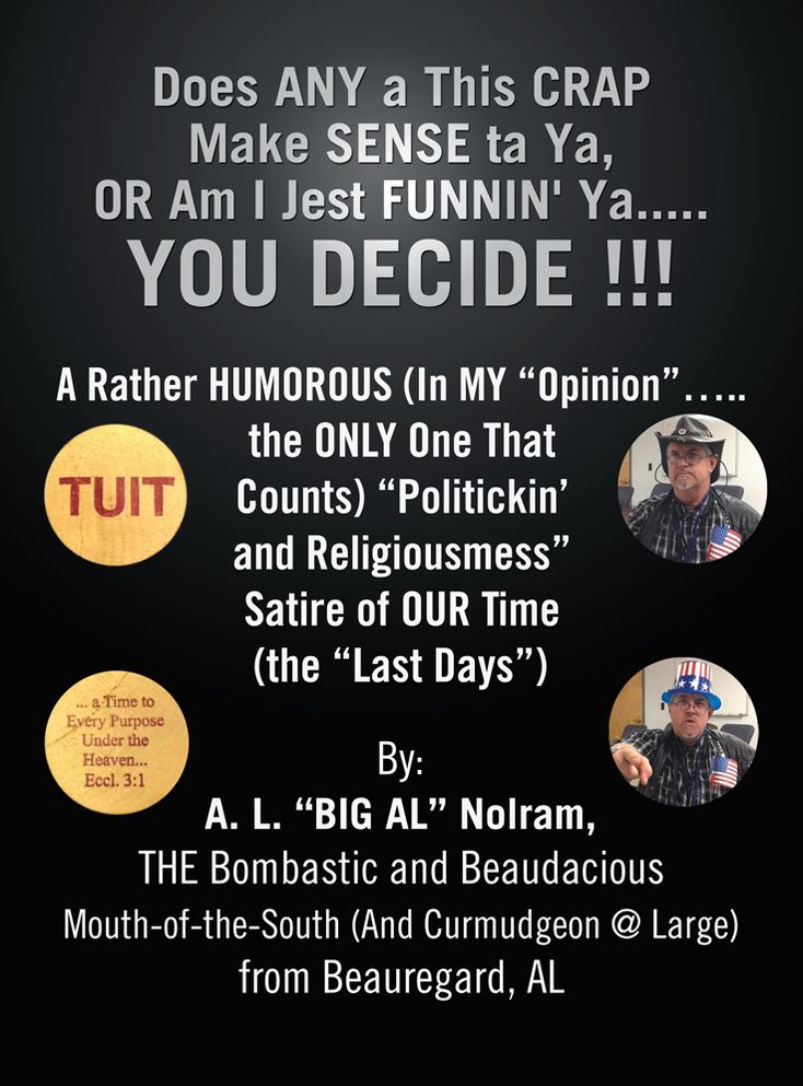 Does ANY a This CRAP Make SENSE ta Ya, OR Am I Jest FUNNIN' Ya.....YOU DECIDE !!!: A Rather HUMOROUS (In MY "Opinion".....the ONLY One That Counts) "Politickin' and Religiousmess" Satire of OUR Time (the "Last Days")
