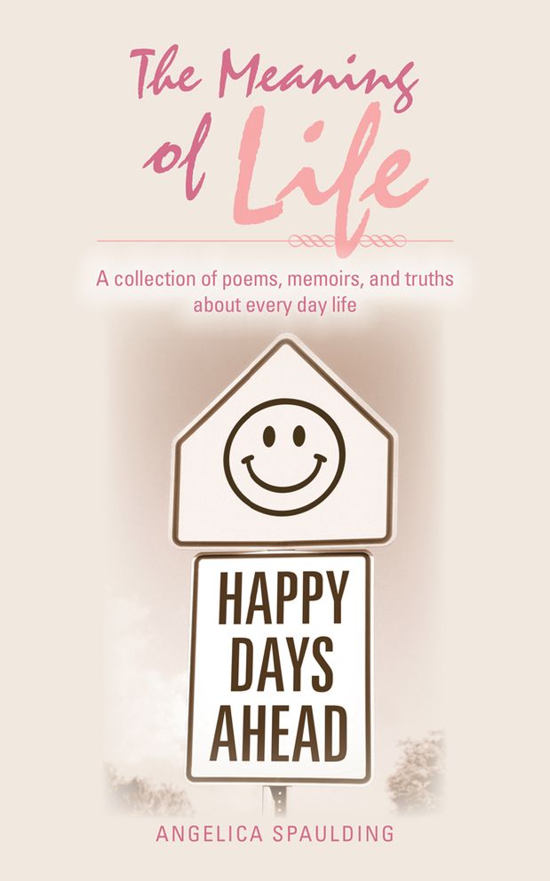 The Meaning of Life: A collection of poems, memoirs, and truths about every day life
