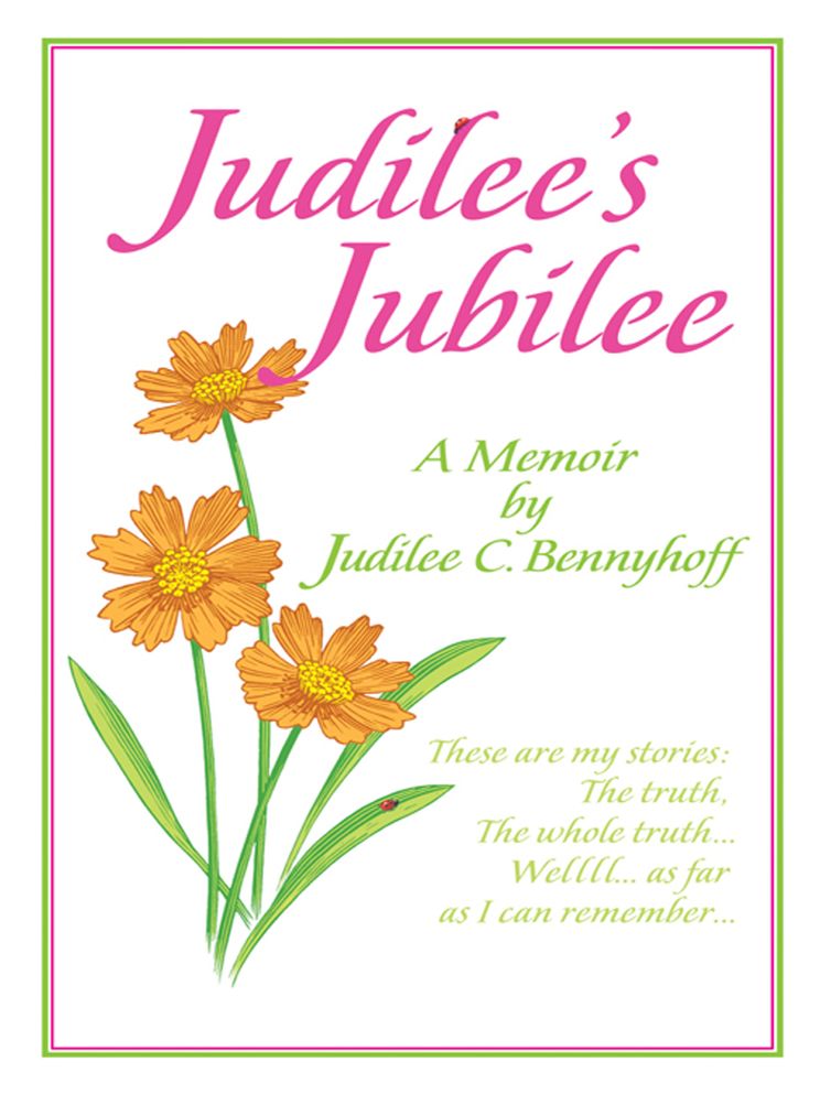 Judilee's Jubilee: A Memoir...The Truth, The Whole Truth and Nothing But The Truth. Well, That Is...As Far As I Can Remember.