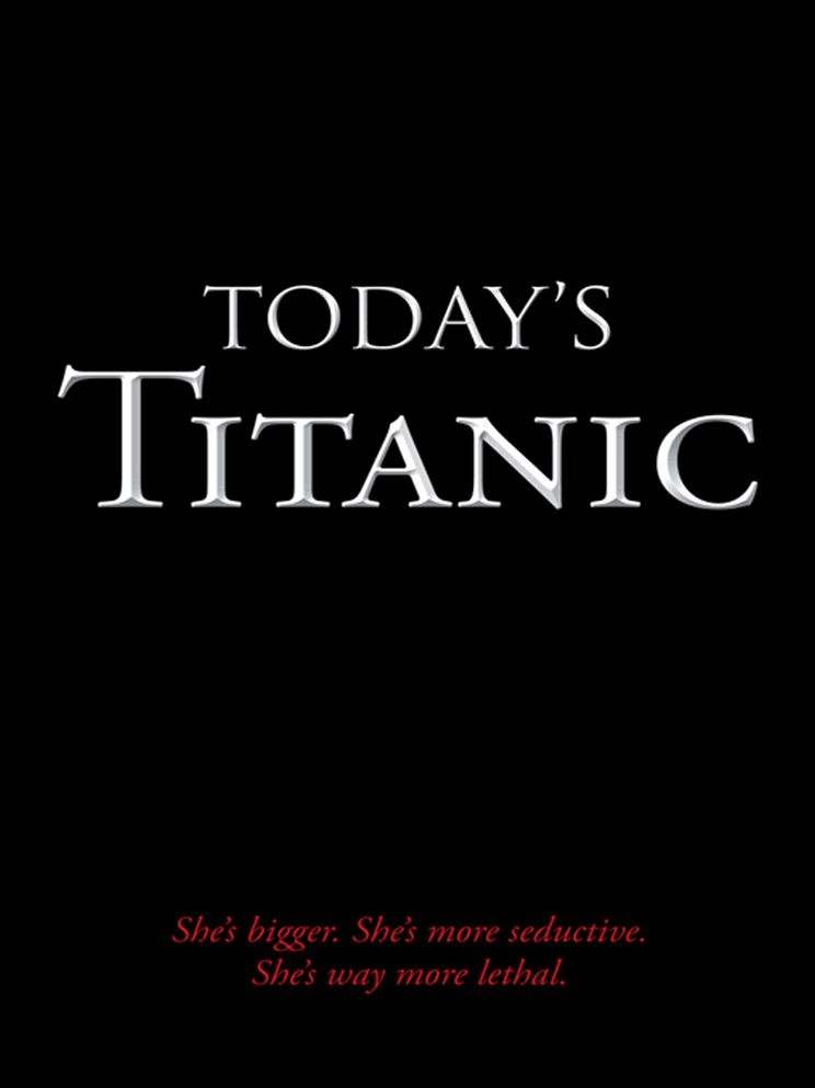 Today's Titanic: She's bigger. She's more seductive. She's way more lethal.