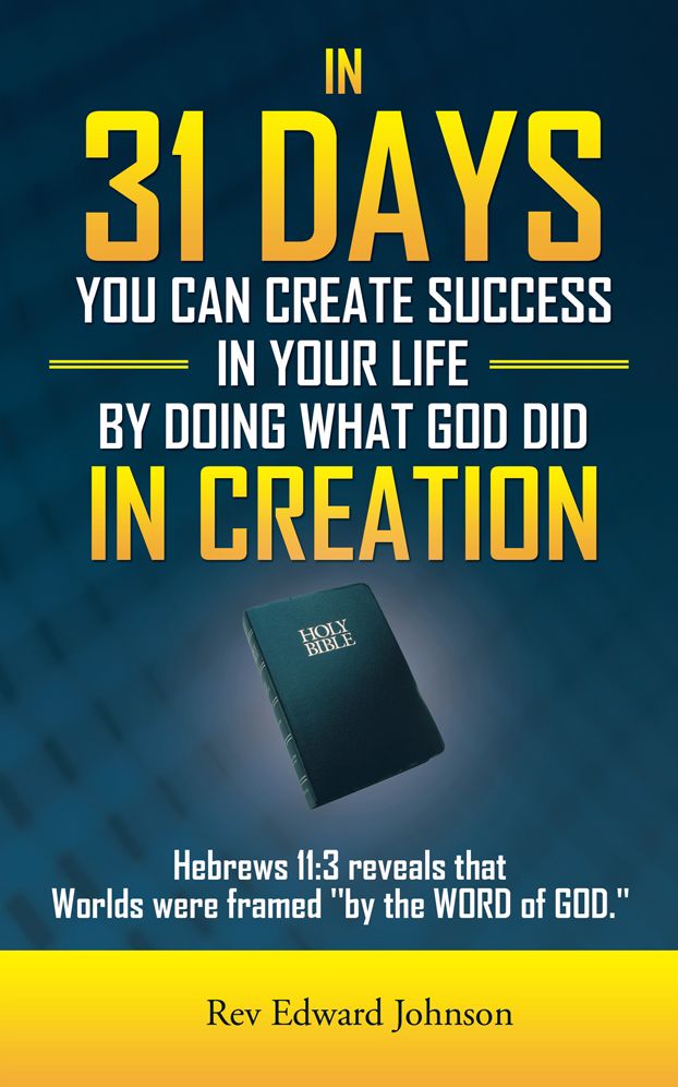 IN 31 DAYS YOU CAN CREATE SUCCESS IN YOUR LIFE BY DOING WHAT GOD DID IN CREATION: Hebrews 11:3 reveals that Worlds were framed "by the WORD of GOD."