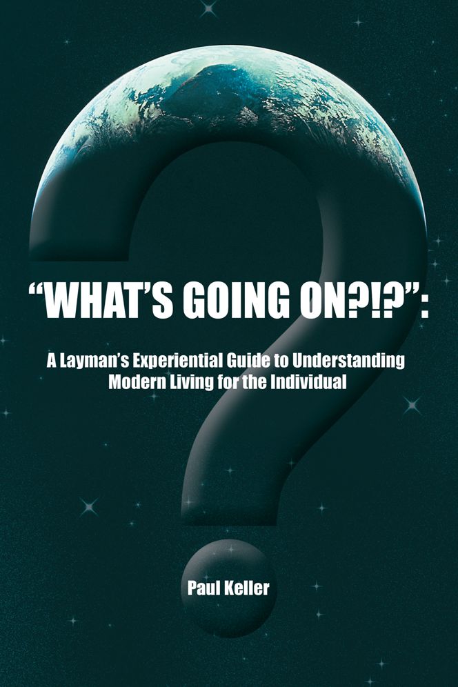 "What's Going On?!?":: A Layman's Experiential Guide to Understanding Modern Living for the Individual
