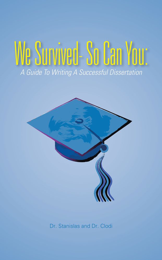 We Survived- So Can You:: A Guide To Writing A Successful Dissertation