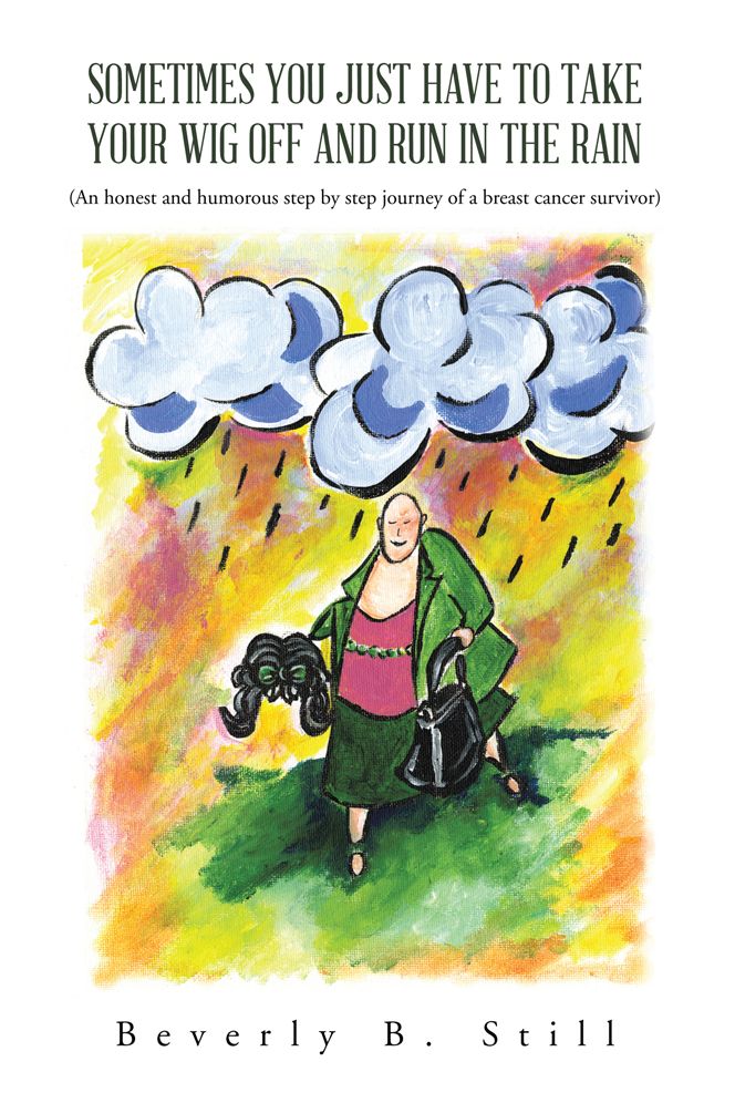SOMETIMES YOU JUST HAVE TO TAKE YOUR WIG OFF AND RUN IN THE RAIN: (An honest and humorous step by step journey of a breast cancer survivor)