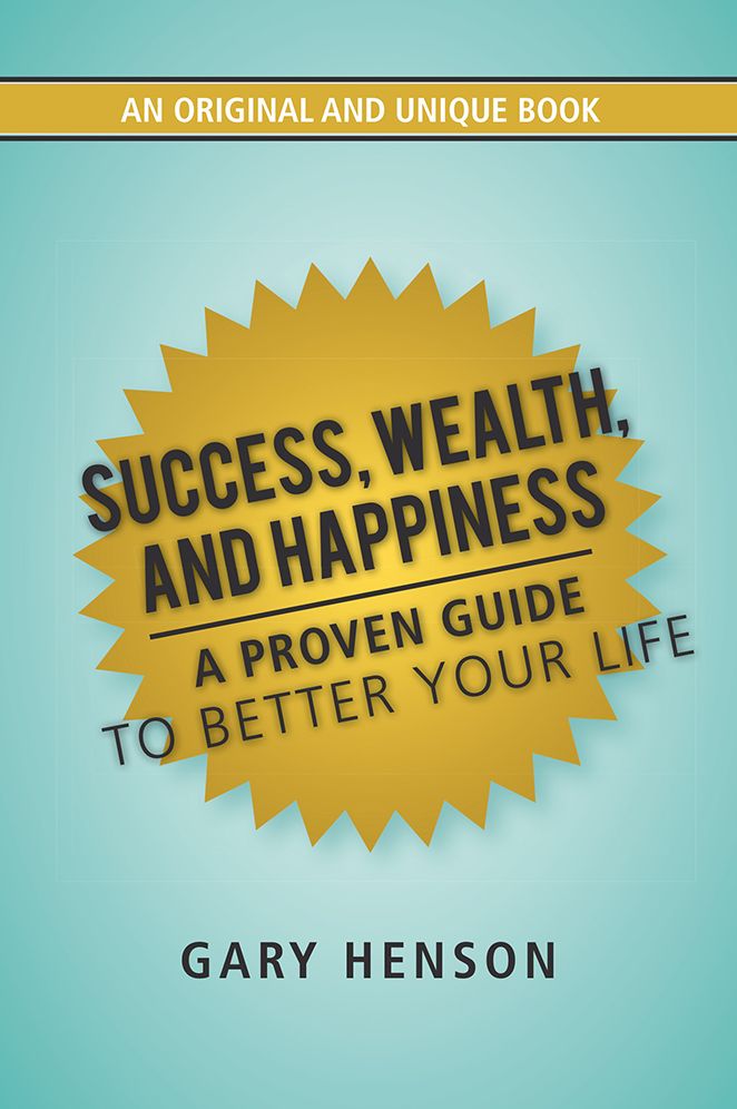 Success, Wealth, and Happiness: A Proven Guide to Better Your Life