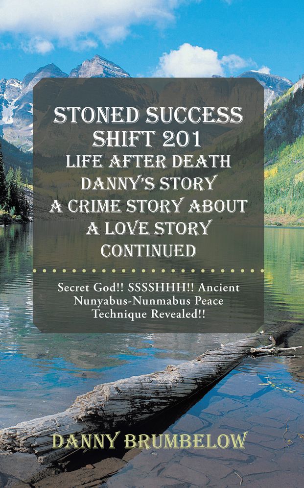 Stoned Success Shift 201 Life After Death Danny's Story A Crime Story About A Love Story Continued: Secret God!! SSSSHHH!! Ancient Nunyabus-Nunmabus Peace Technique Revealed!!