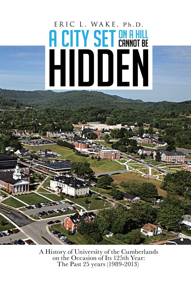 A City Set On A Hill Cannot Be Hidden: A History of University of the Cumberlands on the Occasion of Its 125th Year: The Past 25 years (1989-2013) (PagePerfect NOOK Book)