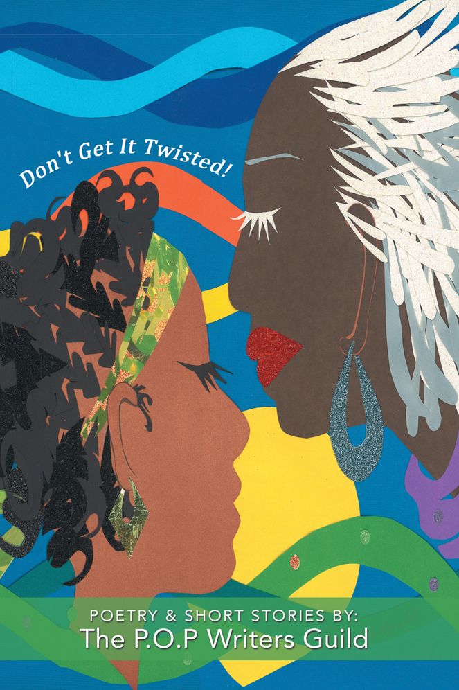 Don't Get It Twisted!: Poetry & Short Stories By: The P.O.P Writers Guild