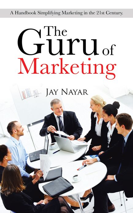 The Guru of Marketing: A Handbook Simplifying Marketing in the 21st Century.