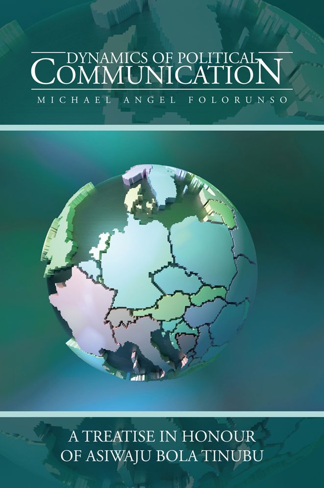 DYNAMICS OF POLITICAL COMMUNICATION: A TREATISE IN HONOUR OF ASIWAJU BOLA TINUBU