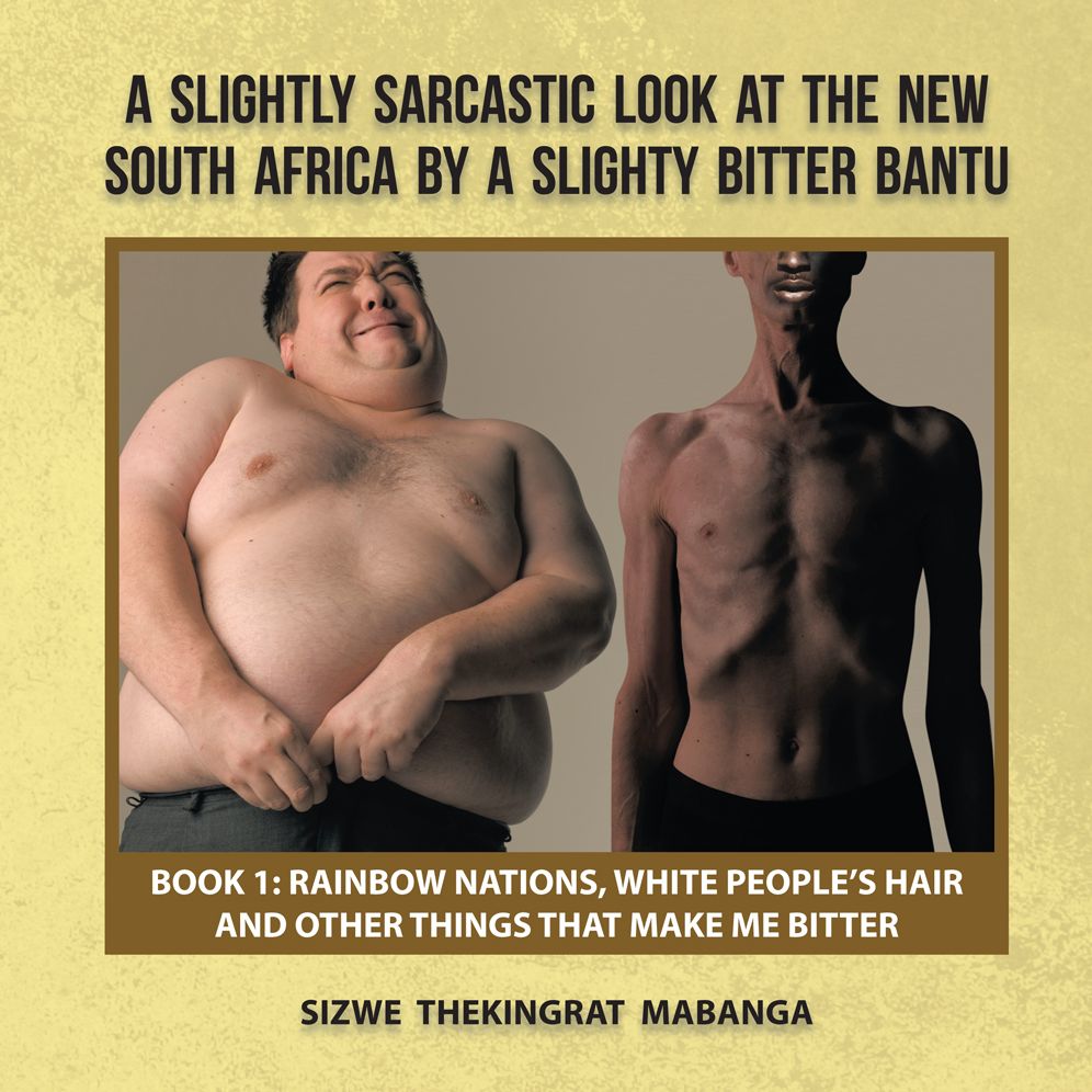 A SLIGHTLY SARCASTIC LOOK AT THE NEW SOUTH AFRICA BY A SLIGHTY BITTER BANTU: BOOK 1: RAINBOW NATIONS, WHITE PEOPLE'S HAIR AND OTHER THINGS THAT MAKE ME BITTER