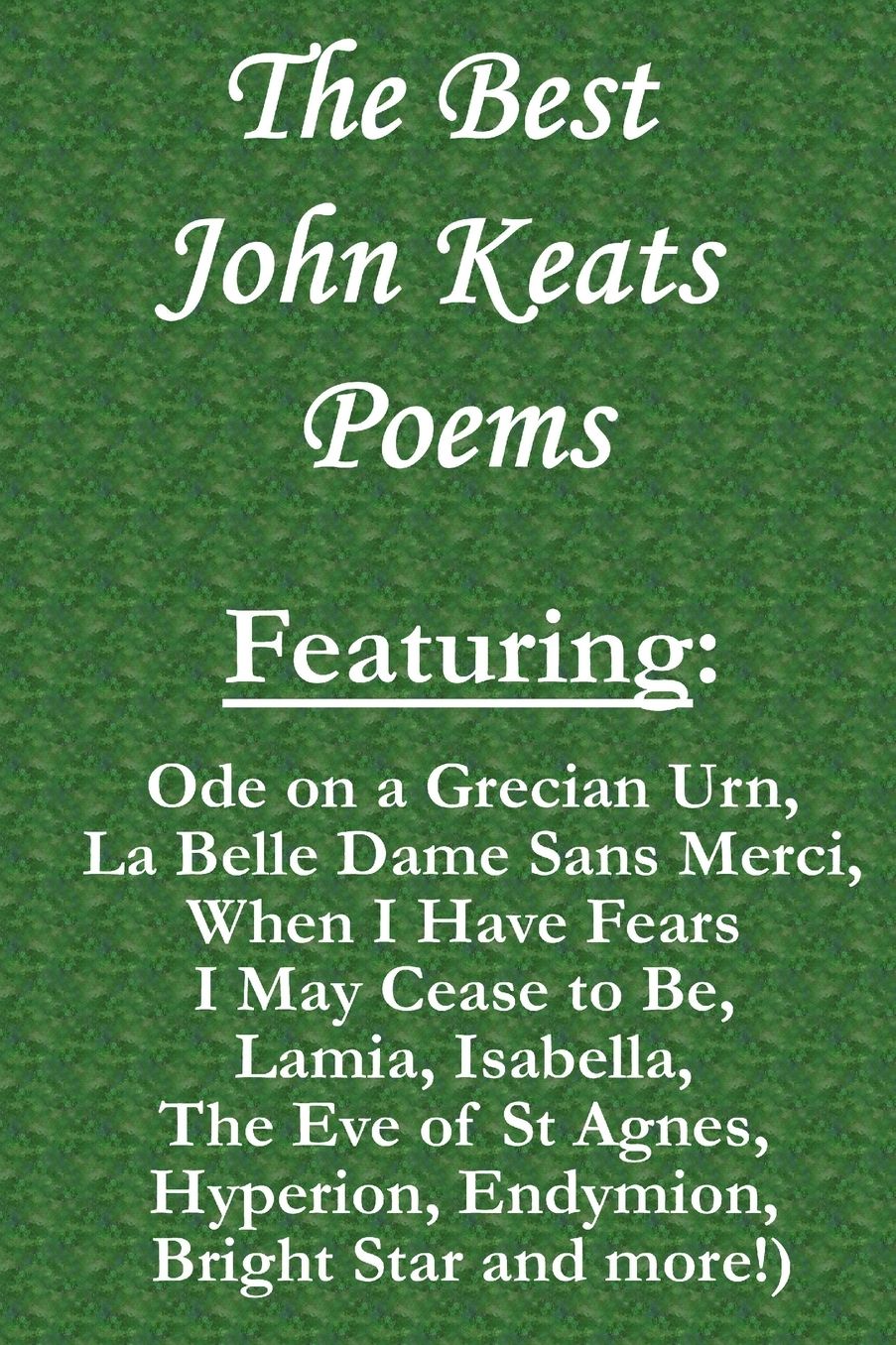 The Best John Keats Poems: Featuring Ode on a Grecian Urn, La Belle Dame Sans Merci, When I Have Fears I May Cease to Be, Lamia, Isabella, the Eve of St Agnes, Hyperion, Endymion, Bright Star and More!