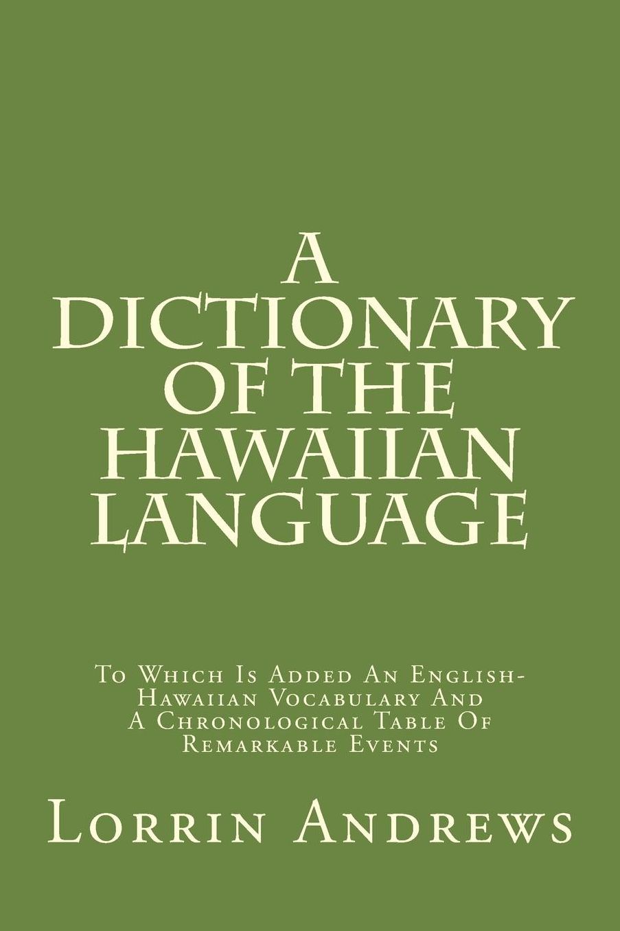 A Dictionary Of The Hawaiian Language: To Which Is Added An English-Hawaiian Vocabulary And A Chronological Table Of Remarkable Events