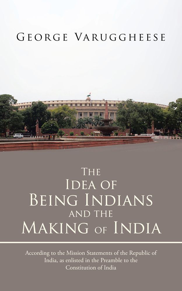The Idea of Being Indians and the Making of India: According to the Mission Statements of the Republic of India, as enlisted in the Preamble to the Constitution of India
