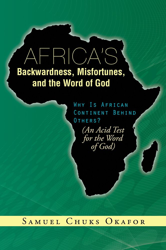 Africa's Backwardness, Misfortunes, and the Word of God: Why Is African Continent Behind Others? (An Acid Test for the Word of God)