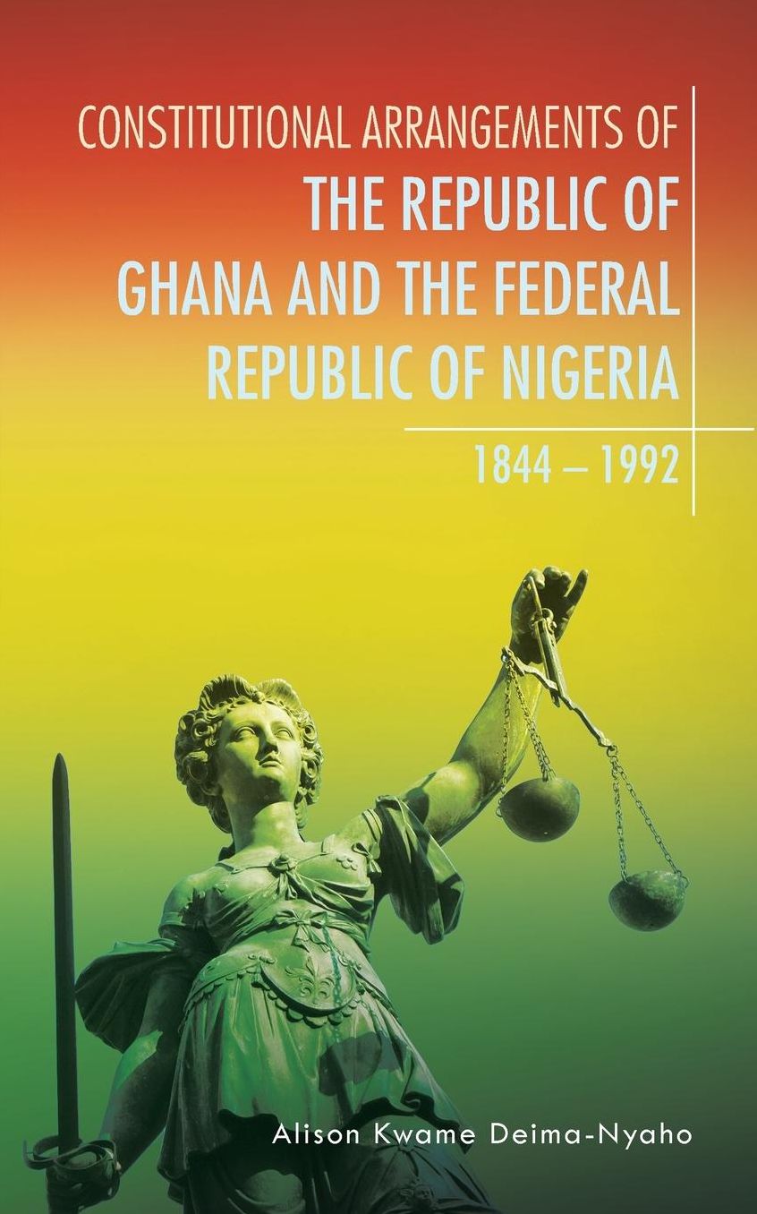 CONSTITUTIONAL ARRANGEMENTS OF THE REPUBLIC OF GHANA AND THE FEDERAL REPUBLIC OF NIGERIA: 1844 - 1992