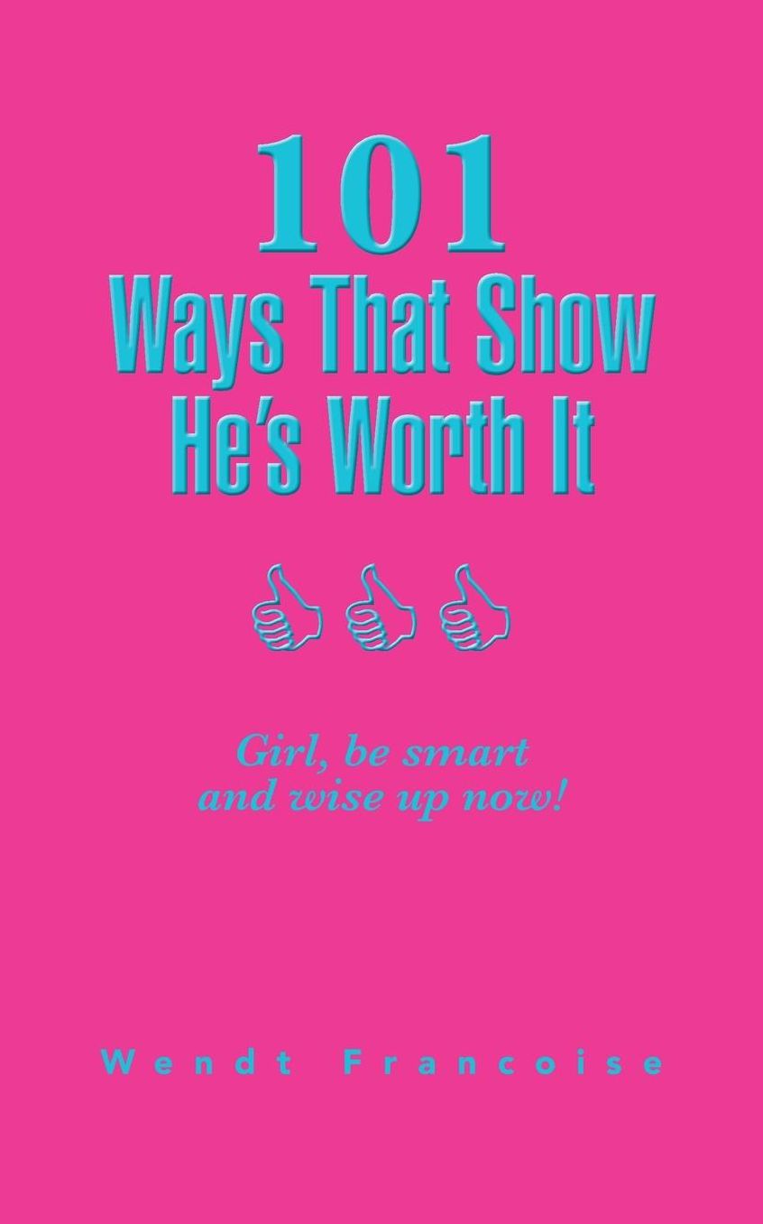 101 Ways That Show He's Worth It: Girl, be smart and wise up now!
