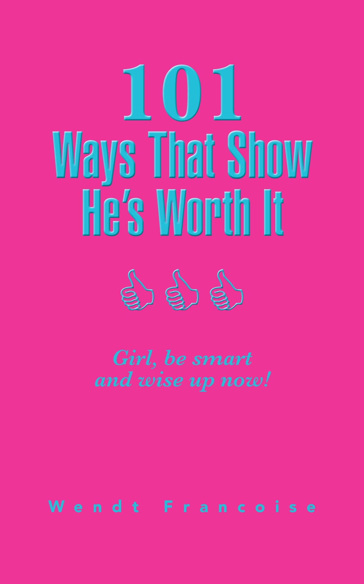 101 Ways That Show He'S Worth It: Girl, Be Smart and Wise up Now!
