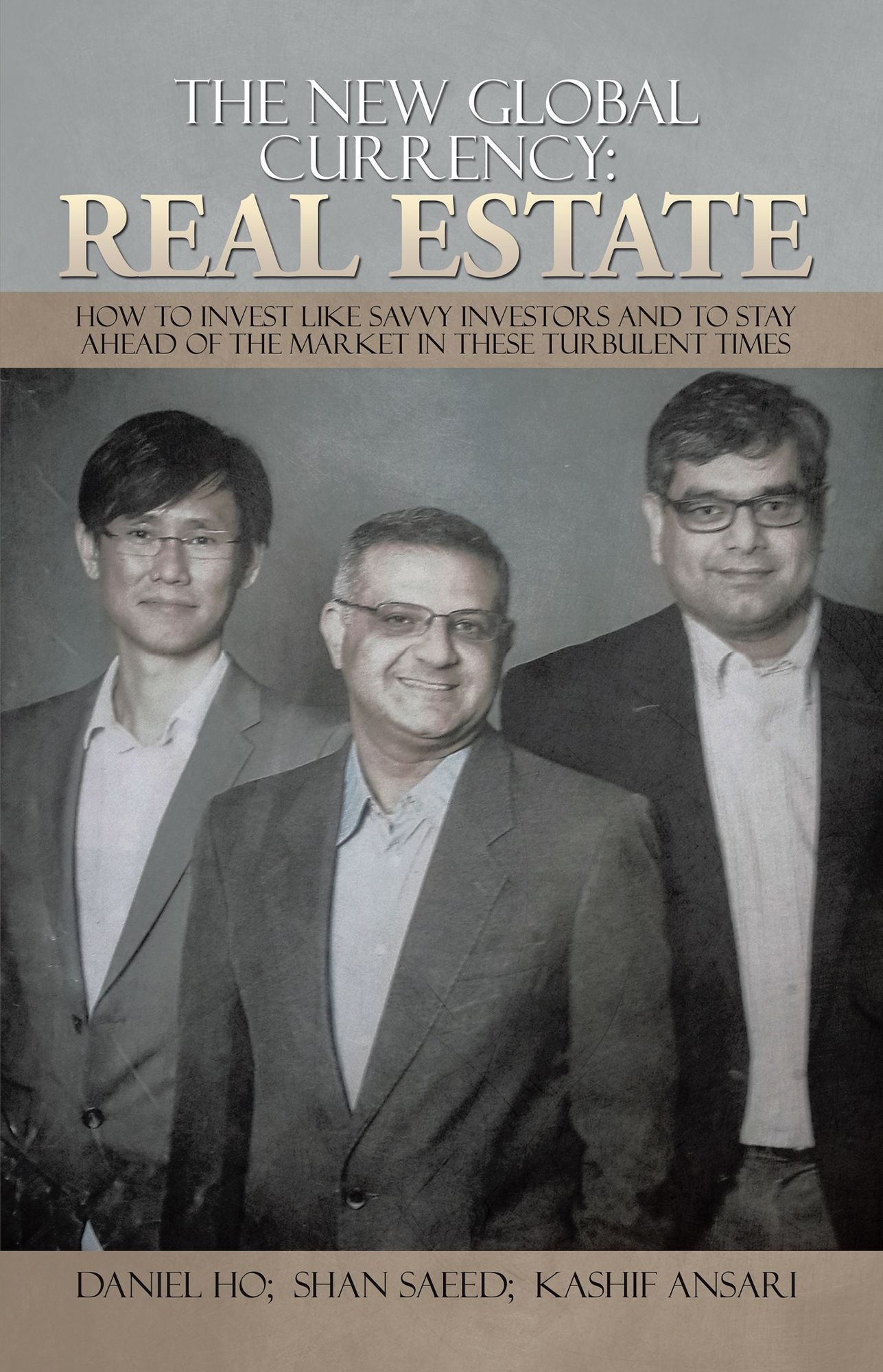 The New Global Currency: REAL ESTATE: How to Invest like Savvy Investors and to Stay Ahead of the Market in these Turbulent Times
