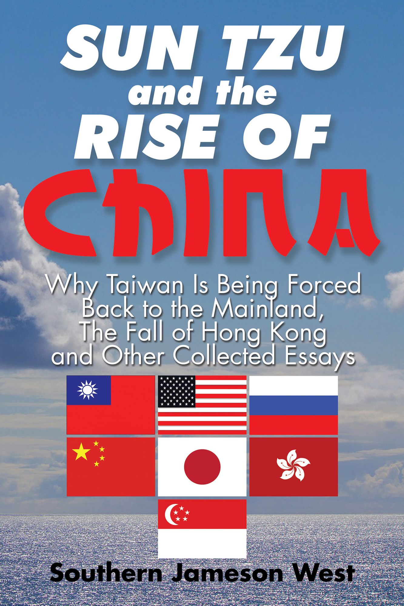 Sun Tzu and the Rise of China: Why Taiwan Is Being Forced Back to the Mainland, The Fall of Hong Kong and Other Collected Essays