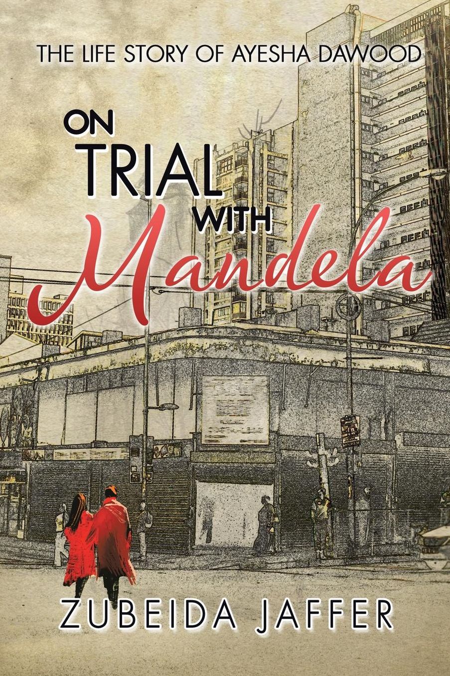 On Trial with Mandela: The Life Story of Ayesha Dawood