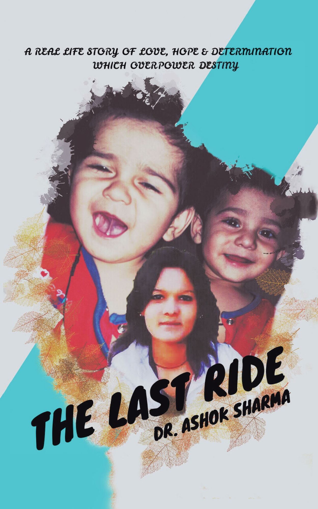 The Last Ride: A REAL LIFE STORY of LOVE, HOPE & DETERMINATION WHICH OVERPOWER DESTINY