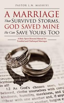 A Marriage That Survived Storms, God Saved Mine He Can Save Yours Too: A Holy Spirit Directed Manual for Troubled and Challenged Marriages