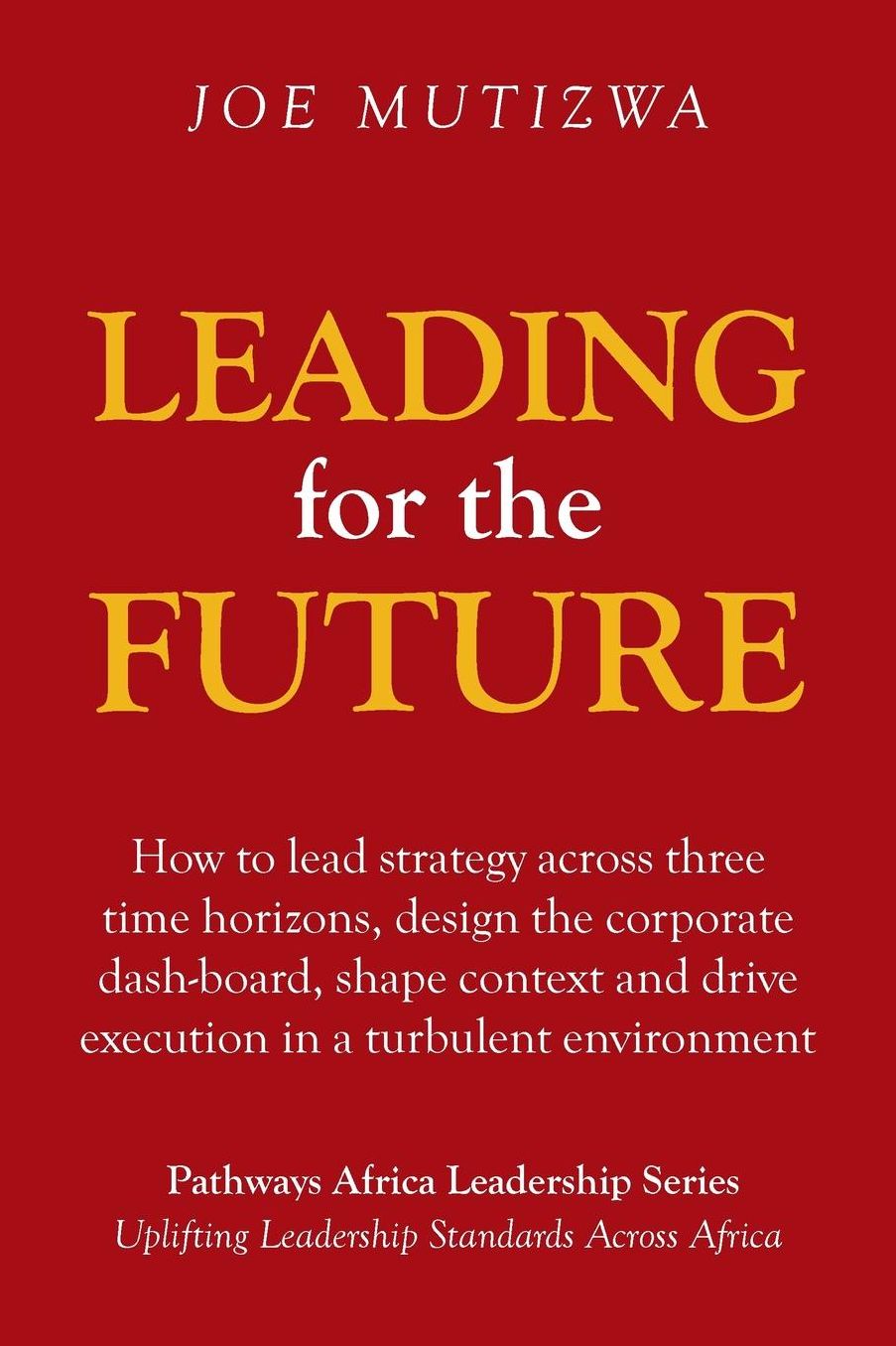 Leading for the Future: How to lead strategy across three time horizons, design the corporate dash-board, shape context and drive execution in a turbulent environment