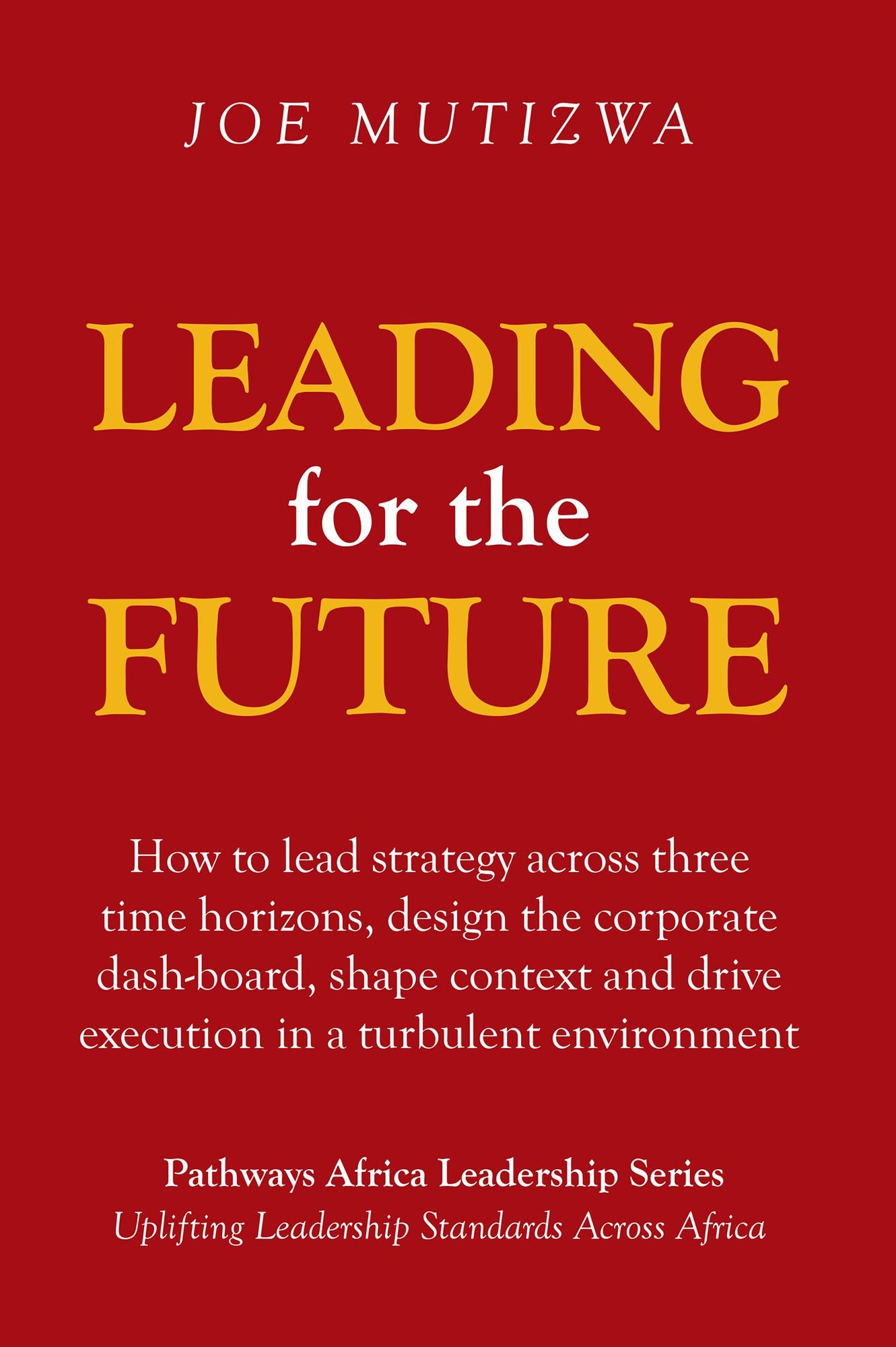 Leading for the Future: How to Lead Strategy Across Three Time Horizons, Design the Corporate Dash-Board, Shape Context and Drive Execution in a Turbulent Environment