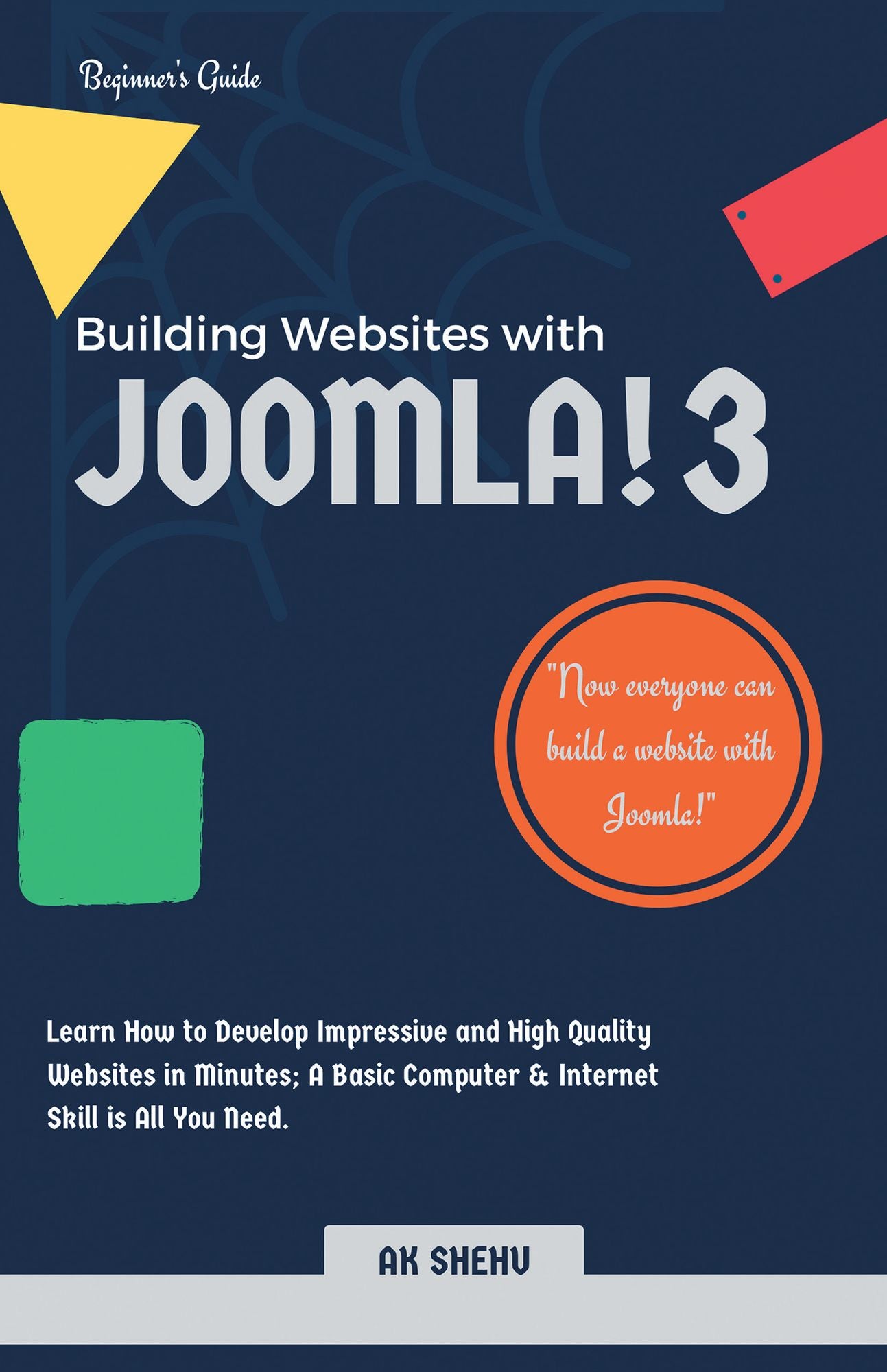 Building Websites with Joomla! 3: Learn How to Develop Impressive and High Quality Websites in Minutes; a Basic Computer & Internet Skill Is All You Need.