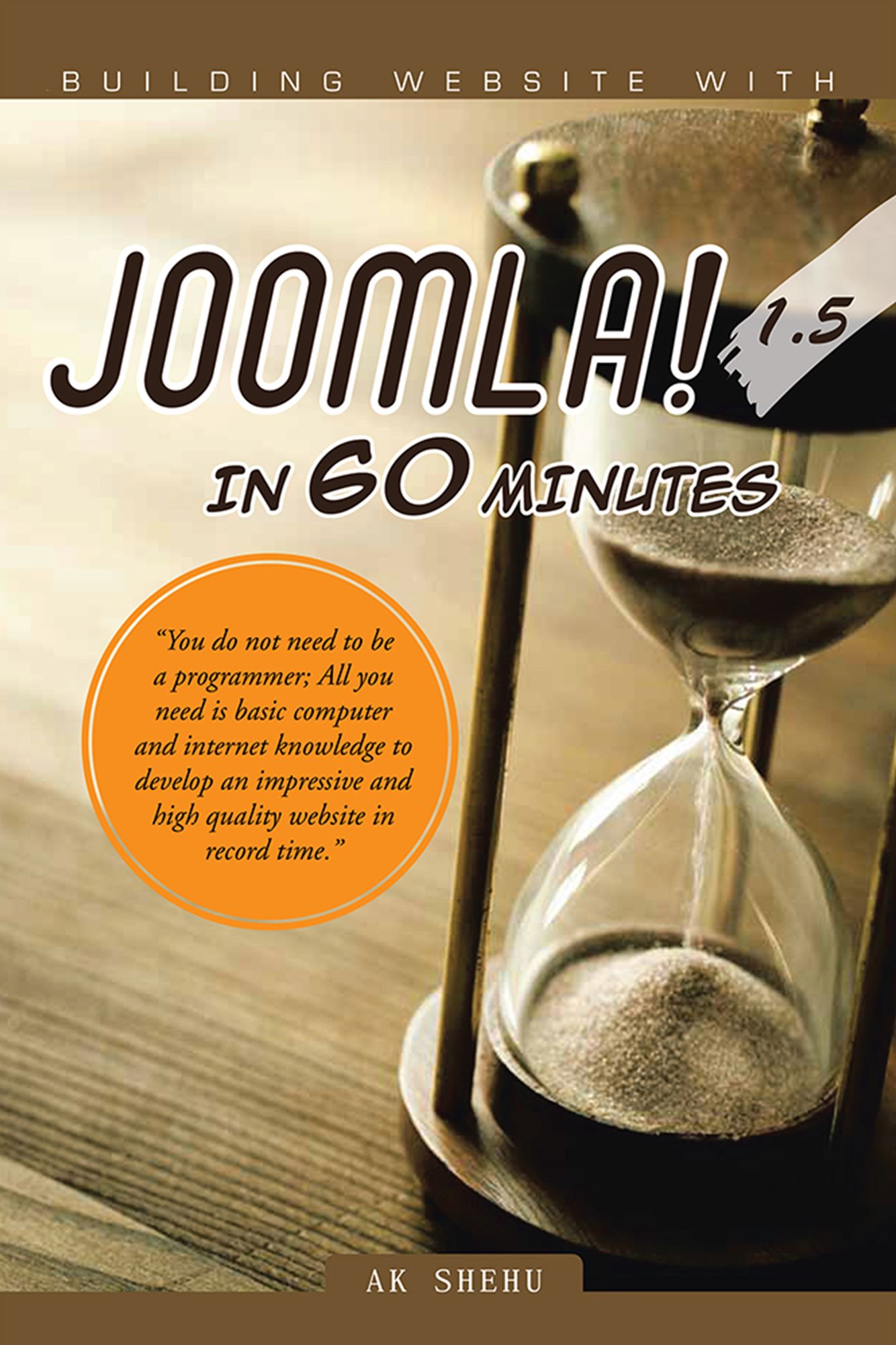BUILDING WEBSITE WITH Joomla! 1.5 in 60 minutes: "You do not need to be a programmer; All you need is basic computer and internet knowledge to develop an impressive and high quality website in record time."