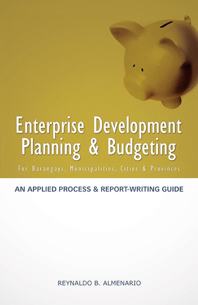 ENTERPRISE DEVELOPMENT PLANNING & BUDGETING: AN APPLIED PROCESS AND REPORT- WRITING GUIDE (for barangays, municipalities, cities, provinces)