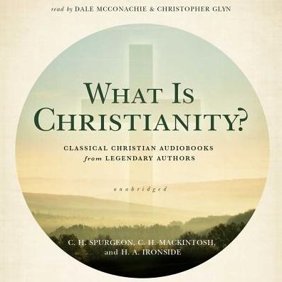 What Is Christianity?: Classical Christian Audiobooks from Legendary Authors