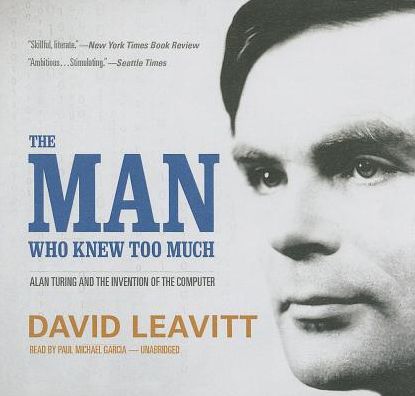 The Man Who Knew Too Much: Alan Turing and the Invention of the Computer