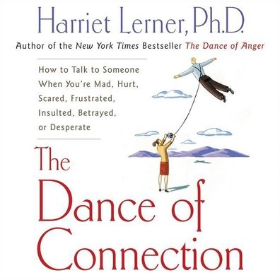 The Dance of Connection: How to Talk to Someone When You're Mad, Hurt, Scared, Frustrated, Insulted, Betrayed, or Desperate