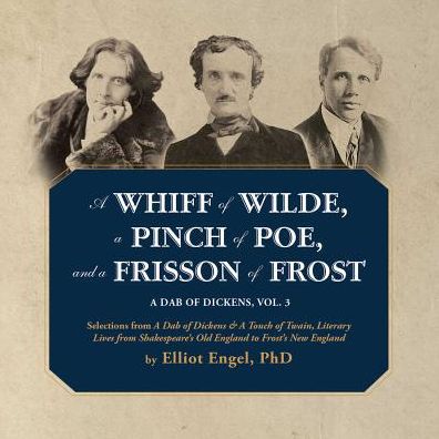 A Whiff of Wilde, a Pinch of Poe, and a Frisson of Frost: Selections from a Dab of Dickens & a Touch of Twain, Literary Lives from Shakespeare's Old England to Frost's New England